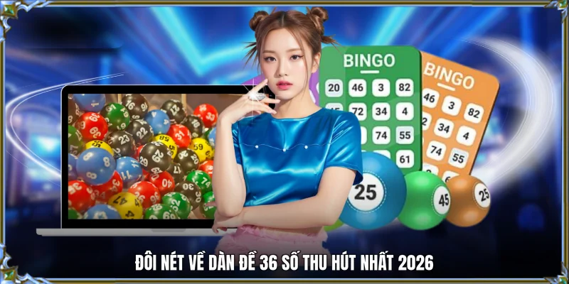 Đôi nét về dàn đề 36 số thu hút nhất 2026
